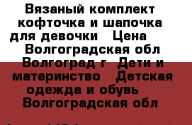 Вязаный комплект (кофточка и шапочка) для девочки › Цена ­ 750 - Волгоградская обл., Волгоград г. Дети и материнство » Детская одежда и обувь   . Волгоградская обл.